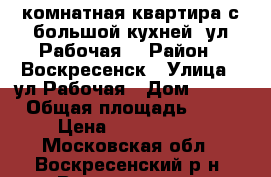 1-комнатная квартира с большой кухней, ул.Рабочая! › Район ­ Воскресенск › Улица ­ ул.Рабочая › Дом ­ 106 › Общая площадь ­ 34 › Цена ­ 1 700 000 - Московская обл., Воскресенский р-н, Воскресенск г. Недвижимость » Квартиры продажа   